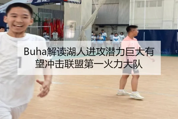 Buha解读湖人进攻潜力巨大有望冲击联盟第一火力大队 | HTHSportsapp
